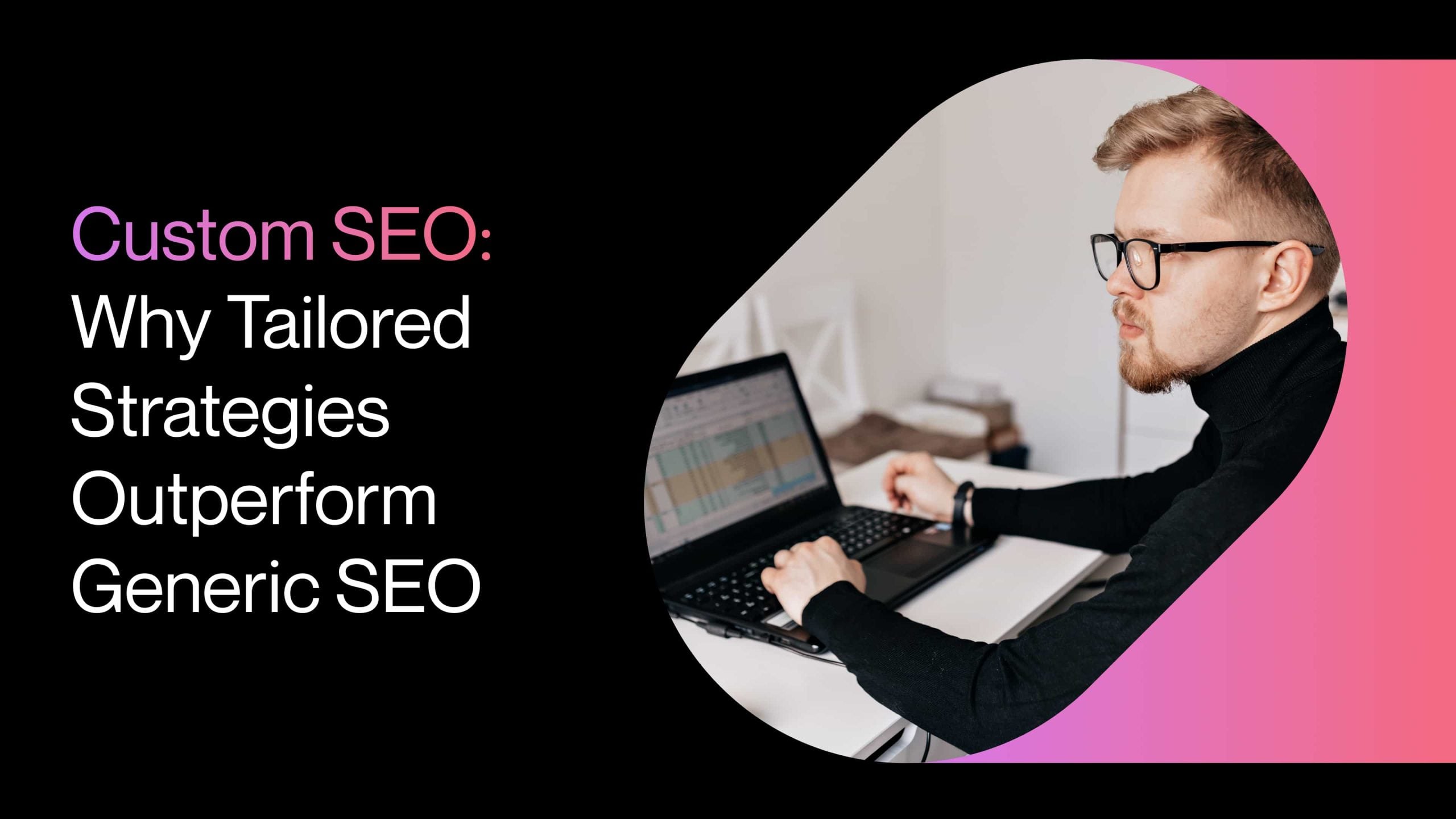 Custom SEO: Why Tailored Strategies Outperform Generic SEO